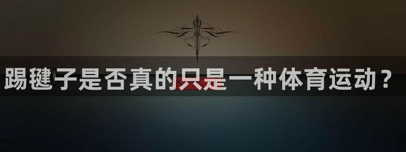 注册JJB竞技宝官方正版app：踢毽子是否真的只是一