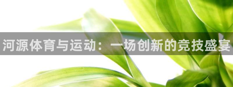 JJB竞技宝官网下载平台：河源体育与运动：一场创新的竞技盛宴