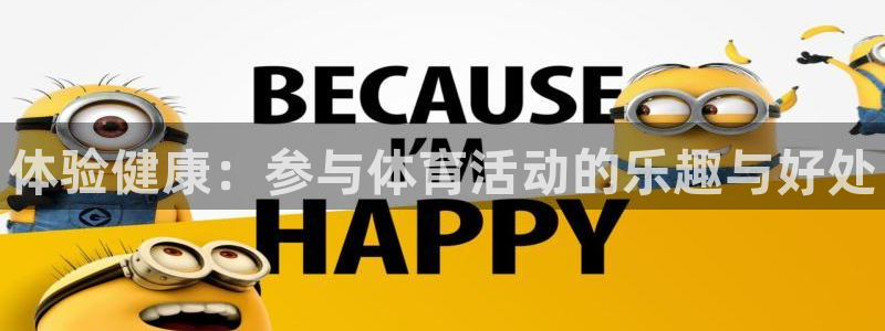 JJB竞技宝官方正版app娱乐网站：体验健康：参与体