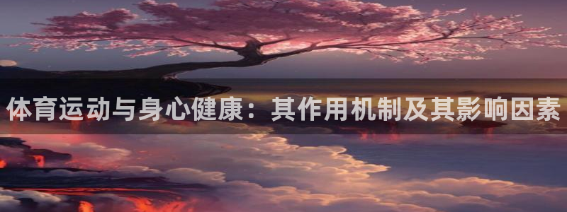 JJB竞技宝官网下载招商电话是多少：体育运动与身心健