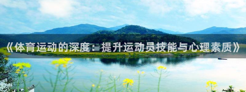 JJB竞技宝官方正版app开户：《体育运动的深度：提升运动员